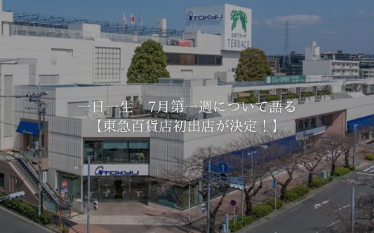 一日一生　7月第一週について語る【東急百貨店初出店！】